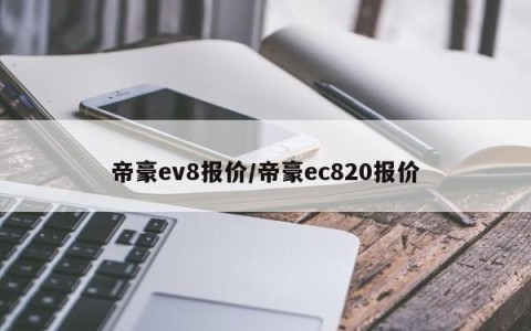 帝豪ev8报价/帝豪ec820报价