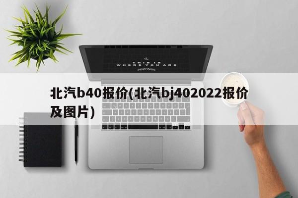 北汽b40报价(北汽bj402022报价及图片)