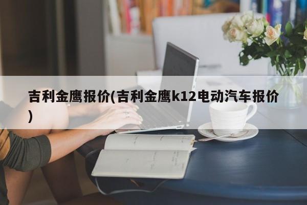 吉利金鹰报价(吉利金鹰k12电动汽车报价)
