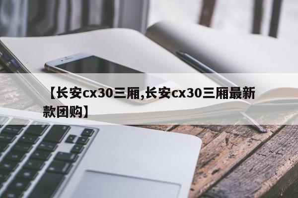 【长安cx30三厢,长安cx30三厢最新款团购】