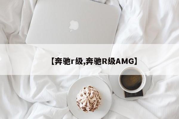 【奔驰r级,奔驰R级AMG】