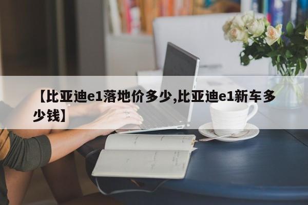 【比亚迪e1落地价多少,比亚迪e1新车多少钱】