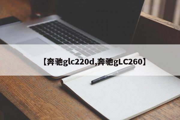 【奔驰glc220d,奔驰gLC260】
