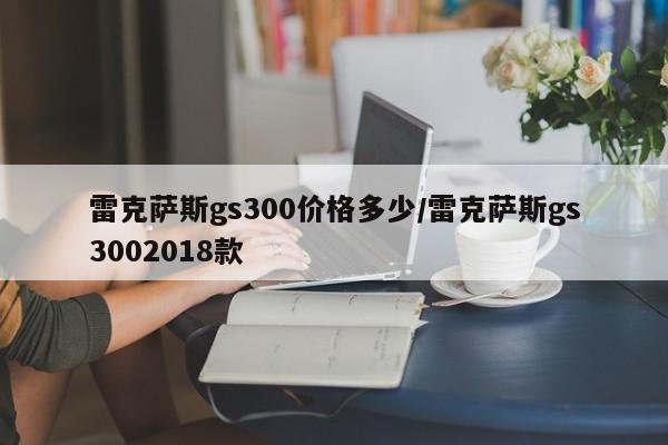 雷克萨斯gs300价格多少/雷克萨斯gs3002018款
