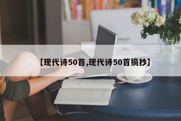 【现代诗50首,现代诗50首摘抄】