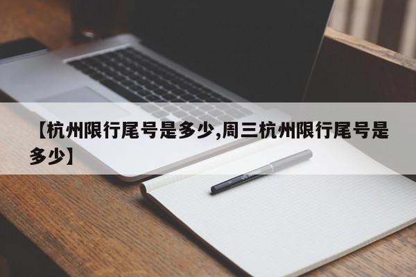 【杭州限行尾号是多少,周三杭州限行尾号是多少】