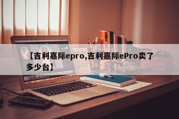 【吉利嘉际epro,吉利嘉际ePro卖了多少台】
