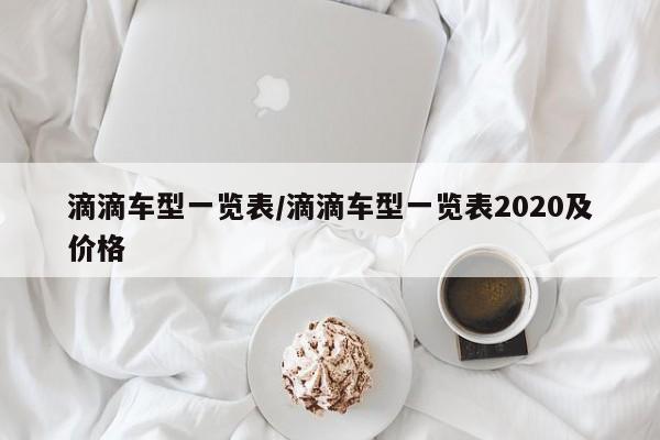 滴滴车型一览表/滴滴车型一览表2020及价格